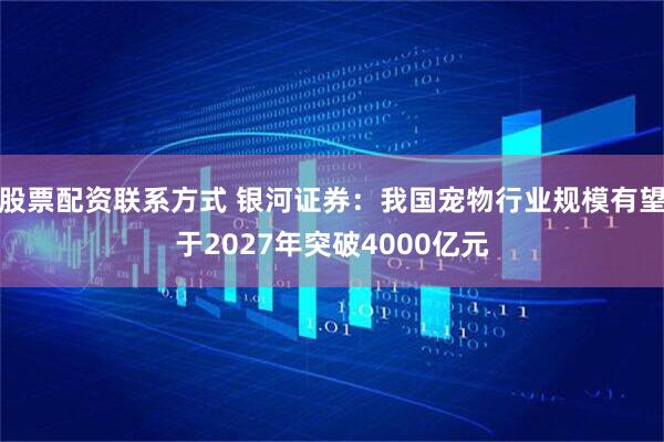 股票配资联系方式 银河证券：我国宠物行业规模有望于2027年突破4000亿元