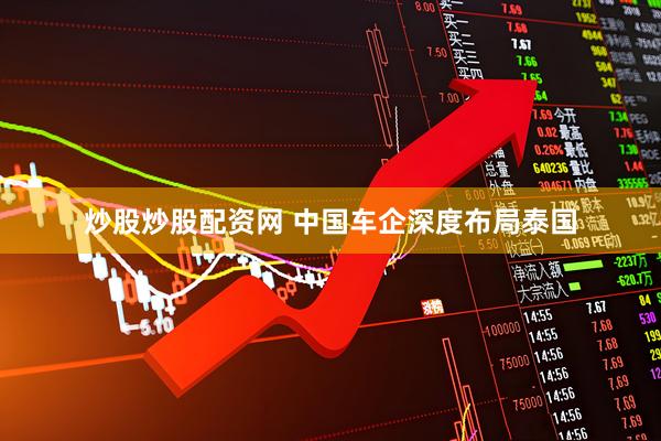 炒股炒股配资网 中国车企深度布局泰国